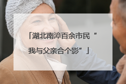 湖北南漳百余市民“我与父亲合个影”