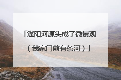 滏阳河源头成了微景观（我家门前有条河）