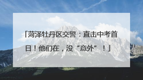 菏泽牡丹区交警：直击中考首日！他们在，没“意外”！