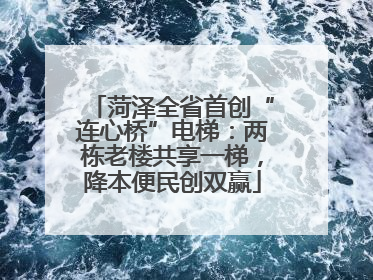 菏泽全省首创“连心桥”电梯：两栋老楼共享一梯，降本便民创双赢