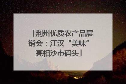 荆州优质农产品展销会：江汉“美味”亮相沙市码头