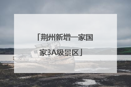 荆州新增一家国家3A级景区
