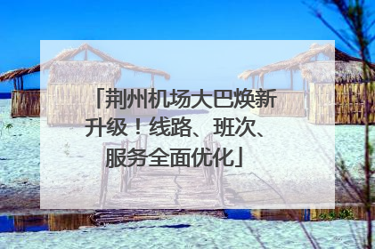 荆州机场大巴焕新升级！线路、班次、服务全面优化