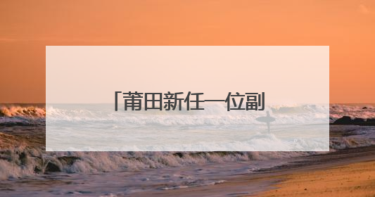 莆田新任一位副市长（附简历）