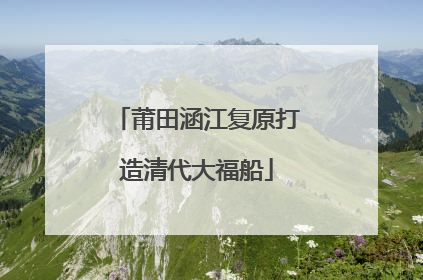莆田涵江复原打造清代大福船