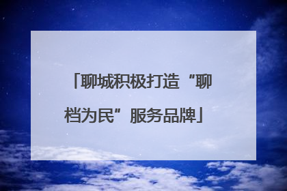 聊城积极打造“聊档为民”服务品牌