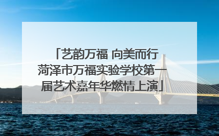 艺韵万福 向美而行 菏泽市万福实验学校第一届艺术嘉年华燃情上演