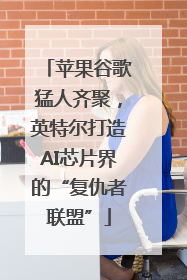 苹果谷歌猛人齐聚，英特尔打造AI芯片界的“复仇者联盟”