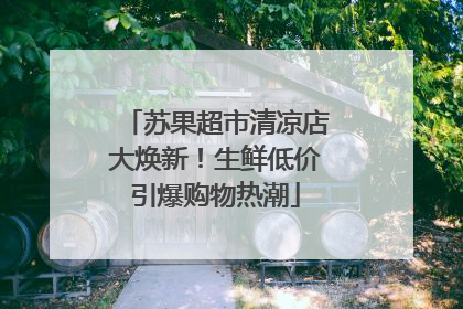 苏果超市清凉店大焕新！生鲜低价引爆购物热潮