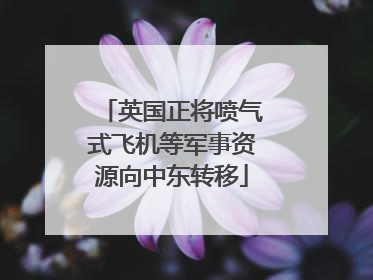 英国正将喷气式飞机等军事资源向中东转移