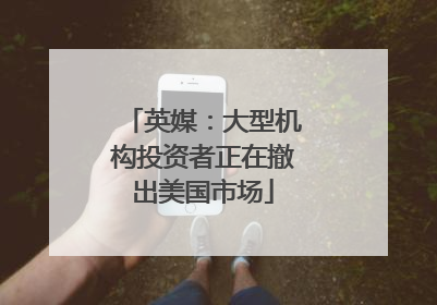 英媒：大型机构投资者正在撤出美国市场