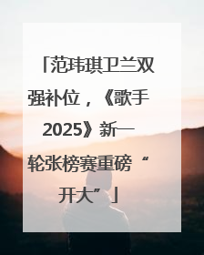 范玮琪卫兰双强补位，《歌手2025》新一轮张榜赛重磅“开大”