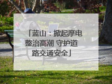蓝山：掀起摩电整治高潮 守护道路交通安全