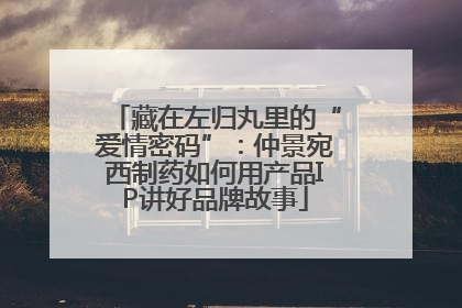 藏在左归丸里的“爱情密码”：仲景宛西制药如何用产品IP讲好品牌故事