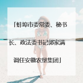 蚌埠市委常委、秘书长、政法委书记郭家满调任安徽农垦集团