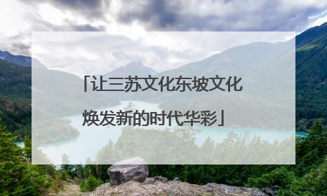 让三苏文化东坡文化焕发新的时代华彩