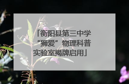 衡阳县第三中学“狮爱”物理科普实验室揭牌启用