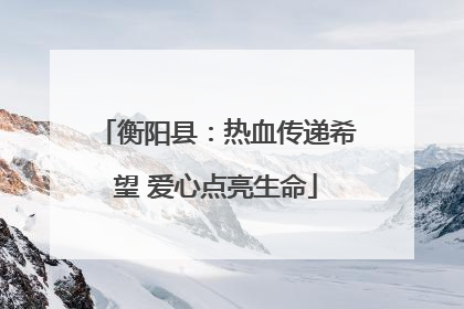 衡阳县：热血传递希望 爱心点亮生命