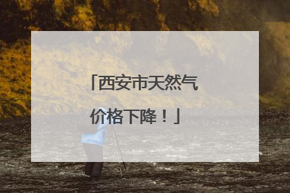 西安市天然气价格下降！