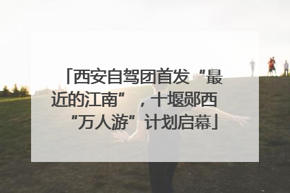 西安自驾团首发“最近的江南”，十堰郧西“万人游”计划启幕