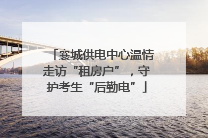 襄城供电中心温情走访“租房户”，守护考生“后勤电”