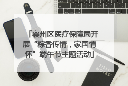襄州区医疗保障局开展“粽香传情，家国情怀”端午节主题活动