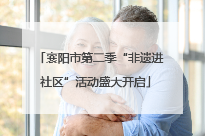襄阳市第二季“非遗进社区”活动盛大开启