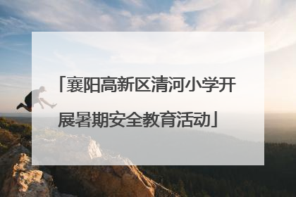 襄阳高新区清河小学开展暑期安全教育活动