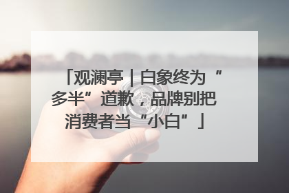 观澜亭｜白象终为“多半”道歉，品牌别把消费者当“小白”