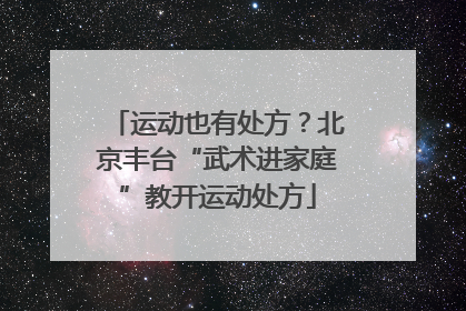 运动也有处方？北京丰台“武术进家庭”教开运动处方