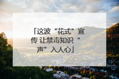 这波“花式”宣传 让禁毒知识“声”入人心