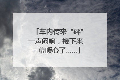 车内传来“砰”一声闷响，接下来一幕暖心了……