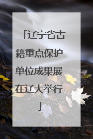 辽宁省古籍重点保护单位成果展在辽大举行
