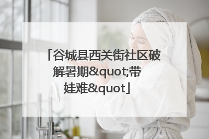 谷城县西关街社区破解暑期"带娃难"