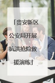 贵安新区公安局开展抗洪抢险救援演练