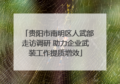 贵阳市南明区人武部走访调研 助力企业武装工作提质增效