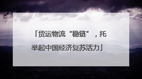 货运物流“稳链”，托举起中国经济复苏活力