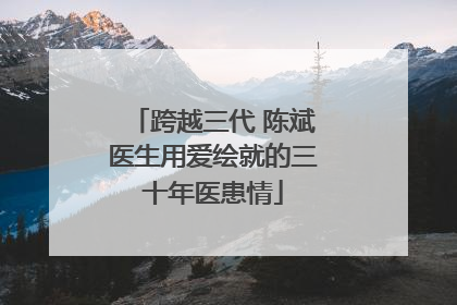 跨越三代 陈斌医生用爱绘就的三十年医患情