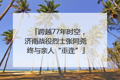 跨越77年时空，济南战役烈士张同尧终与亲人“重逢”