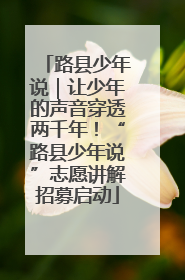 路县少年说｜让少年的声音穿透两千年！“路县少年说”志愿讲解招募启动