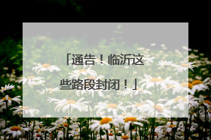 通告！临沂这些路段封闭！