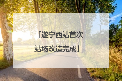 遂宁西站首次站场改造完成