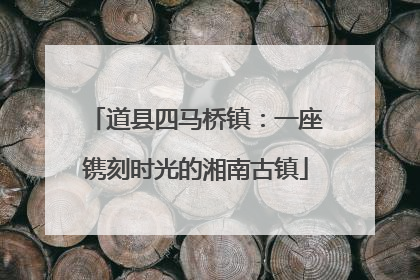 道县四马桥镇：一座镌刻时光的湘南古镇
