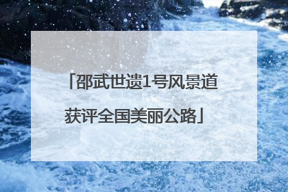邵武世遗1号风景道获评全国美丽公路
