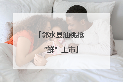 邻水县油桃抢“鲜”上市