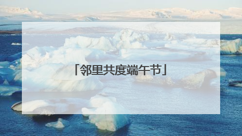 邻里共度端午节