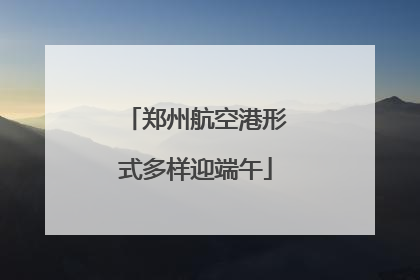 郑州航空港形式多样迎端午