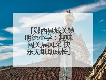 郧西县城关镇明德小学：趣味闯关展风采 快乐无纸助成长