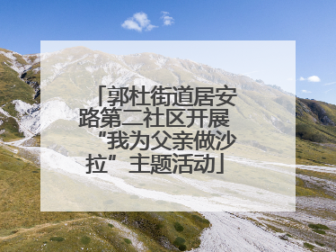 郭杜街道居安路第二社区开展“我为父亲做沙拉”主题活动