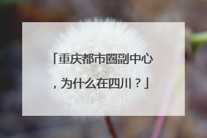 重庆都市圈副中心，为什么在四川？